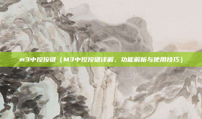m3中控按键(M3中控按键详解,功能解析与使用技巧)