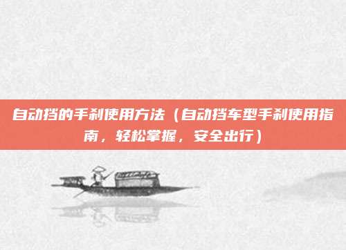 自动挡的手刹使用方法(自动挡车型手刹使用指南,轻松掌握,安全出行)