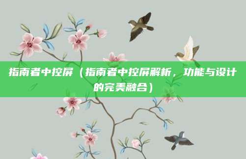 指南者中控屏(指南者中控屏解析,功能与设计的完美融合)