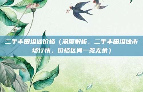 二手丰田坦途价格(深度解析,二手丰田坦途市场行情,价格区间一览无余)