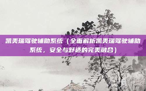 凯美瑞驾驶辅助系统(全面解析凯美瑞驾驶辅助系统,安全与舒适的完美融合)
