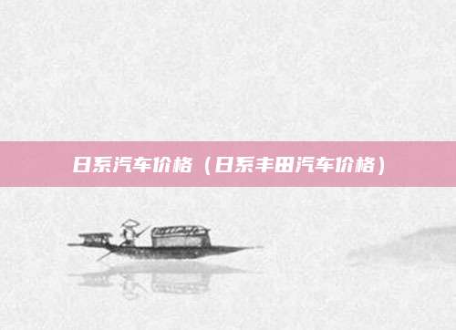 日系汽车价格（日系丰田汽车价格）