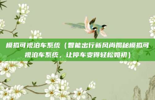 模拟可视泊车系统(智能出行新风尚揭秘模拟可视泊车系统,让停车变得轻松如初)