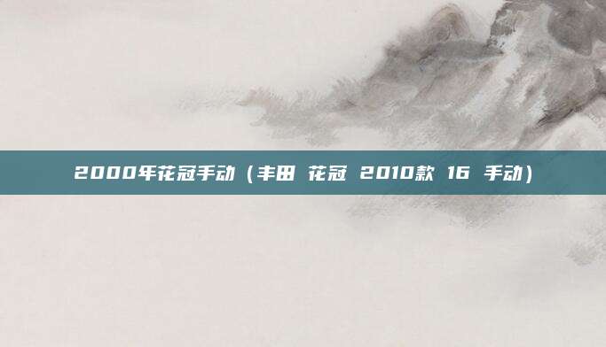 2000年花冠手动(丰田 花冠 2010款 16 手动)