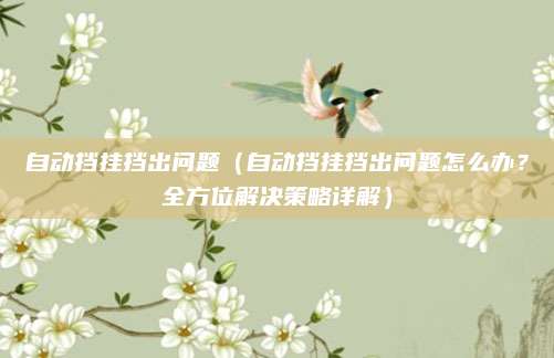 自动挡挂挡出问题（自动挡挂挡出问题怎么办？全方位解决策略详解）