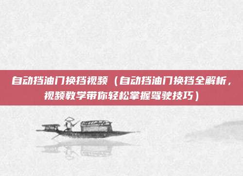 自动挡油门换挡视频(自动挡油门换挡全解析,视频教学带你轻松掌握驾驶技巧)