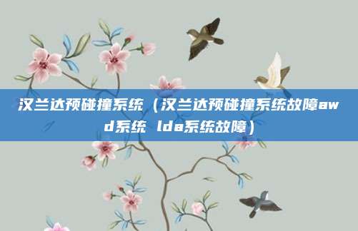 汉兰达预碰撞系统(汉兰达预碰撞系统故障awd系统 lda系统故障)