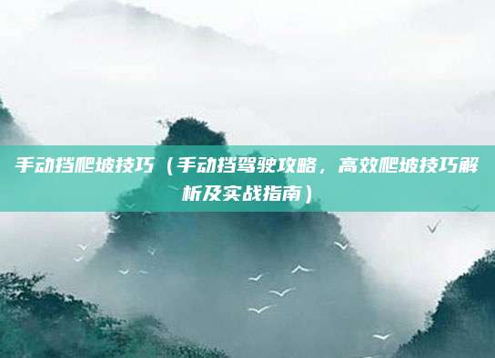手动挡爬坡技巧(手动挡驾驶攻略,高效爬坡技巧解析及实战指南)