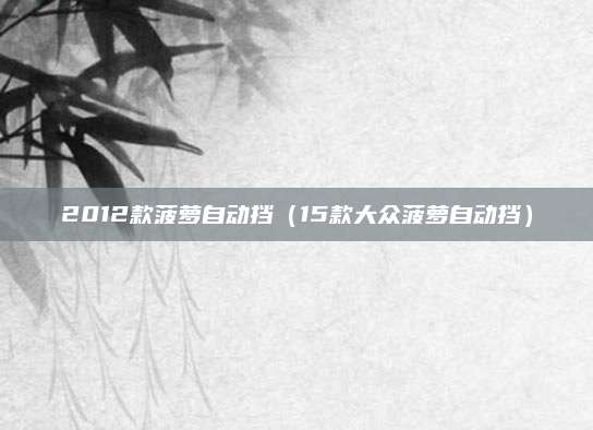 2012款菠萝自动挡(15款大众菠萝自动挡)