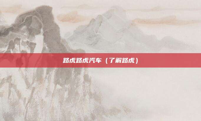 路虎路虎汽车(了解路虎)