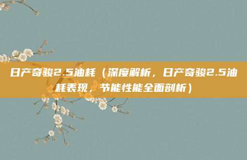 日产奇骏2.5油耗(深度解析,日产奇骏2.5油耗表现,节能性能全面剖析)