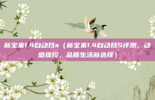 新宝来1.4自动挡s(新宝来1.4自动挡S评测,动感操控,品质生活新选择)