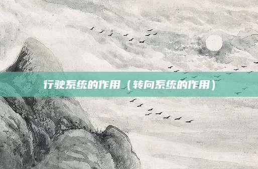 行驶系统的作用(转向系统的作用)