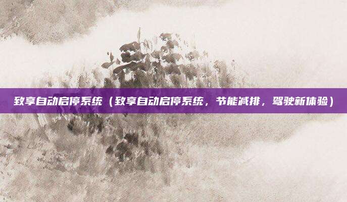 致享自动启停系统(致享自动启停系统,节能减排,驾驶新体验)