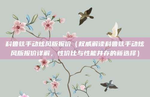 科鲁兹手动炫风版报价(权威解读科鲁兹手动炫风版报价详解,性价比与性能并存的新选择)