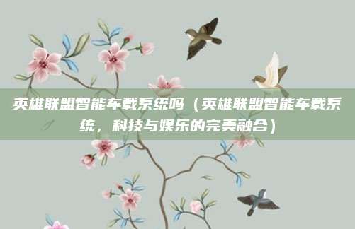 英雄联盟智能车载系统吗（英雄联盟智能车载系统，科技与娱乐的完美融合）