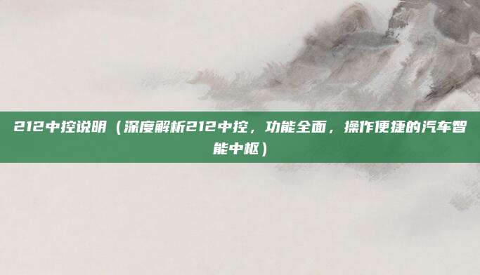 212中控说明(深度解析212中控,功能全面,操作便捷的汽车智能中枢)
