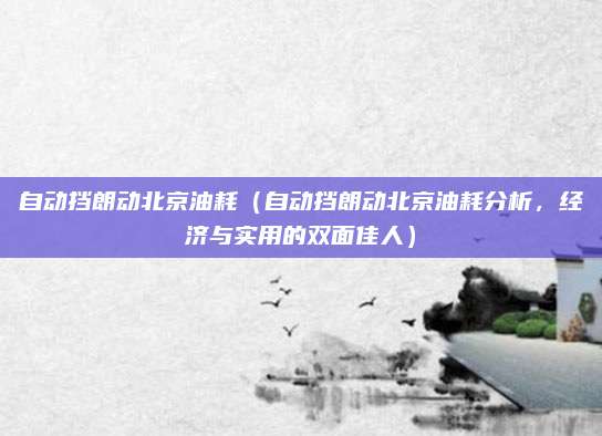 自动挡朗动北京油耗(自动挡朗动北京油耗分析,经济与实用的双面佳人)