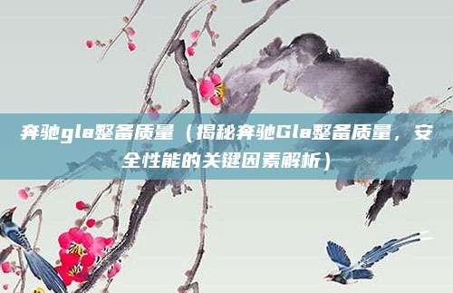 奔驰gla整备质量(揭秘奔驰Gla整备质量,安全性能的关键因素解析)