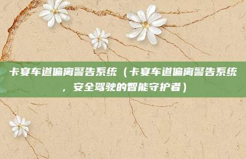 卡宴车道偏离警告系统(卡宴车道偏离警告系统,安全驾驶的智能守护者)