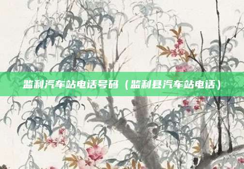 监利汽车站电话号码(监利县汽车站电话)