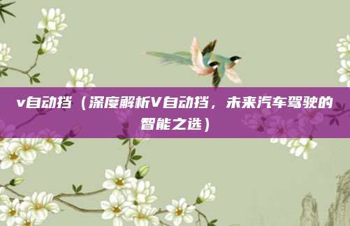 v自动挡(深度解析V自动挡,未来汽车驾驶的智能之选)