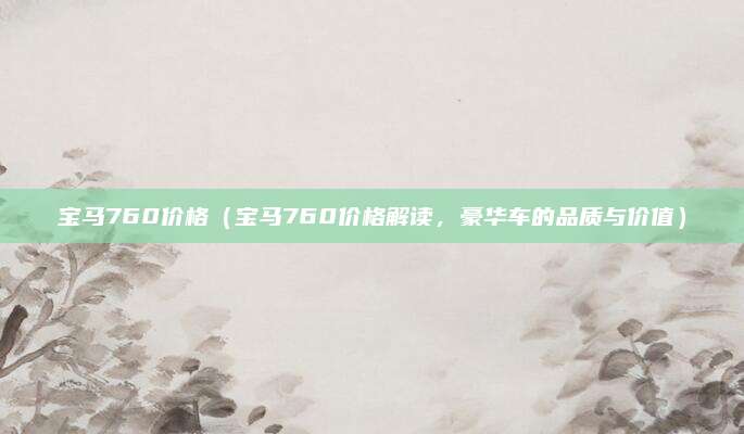 宝马760价格(宝马760价格解读,豪华车的品质与价值)