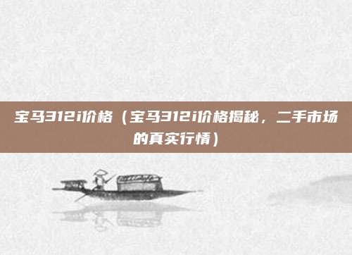 宝马312i价格(宝马312i价格揭秘,二手市场的真实行情)
