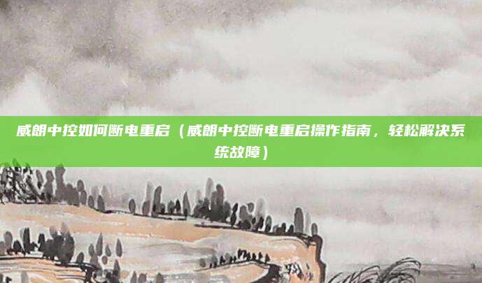 威朗中控如何断电重启(威朗中控断电重启操作指南,轻松解决系统故障)
