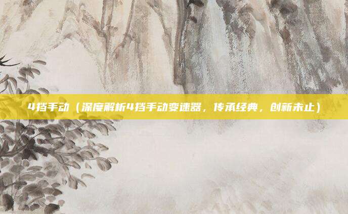 4挡手动（深度解析4挡手动变速器，传承经典，创新未止）