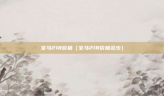 宝马218价格(宝马218价格多少)