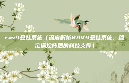rav4悬挂系统（深度解析RAV4悬挂系统，稳定操控背后的科技支撑）