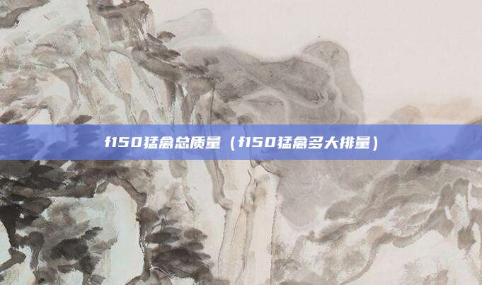 f150猛禽总质量（f150猛禽多大排量）