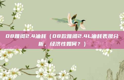 08雅阁2.4油耗（08款雅阁2.4L油耗表现分析，经济性如何？）