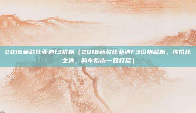 2016新款比亚迪f3价格(2016新款比亚迪F3价格解析,性价比之选,购车指南一网打尽)
