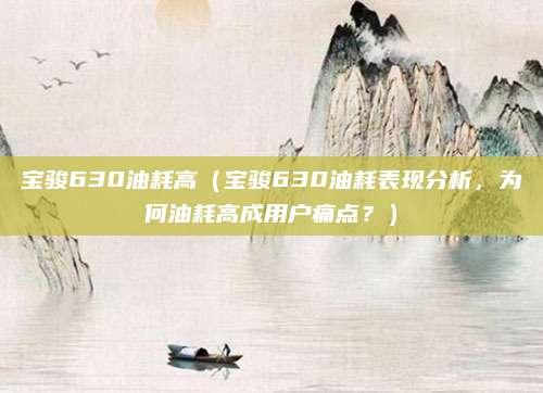 宝骏630油耗高(宝骏630油耗表现分析,为何油耗高成用户痛点?)
