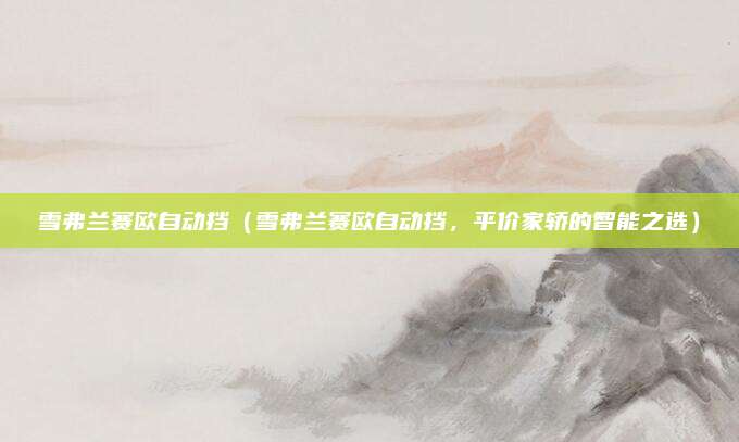 雪弗兰赛欧自动挡(雪弗兰赛欧自动挡,平价家轿的智能之选)