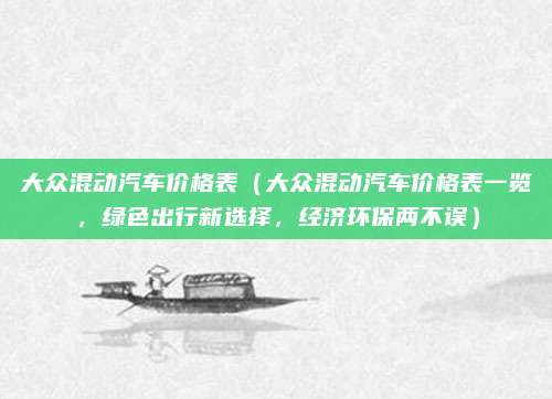 大众混动汽车价格表（大众混动汽车价格表一览，绿色出行新选择，经济环保两不误）