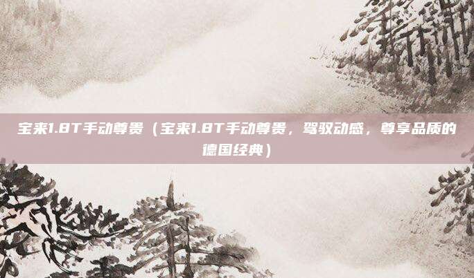 宝来1.8T手动尊贵(宝来1.8T手动尊贵,驾驭动感,尊享品质的德国经典)