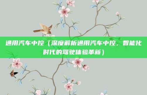 通用汽车中控(深度解析通用汽车中控,智能化时代的驾驶体验革新)