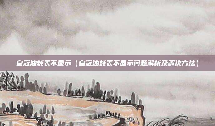 皇冠油耗表不显示(皇冠油耗表不显示问题解析及解决方法)