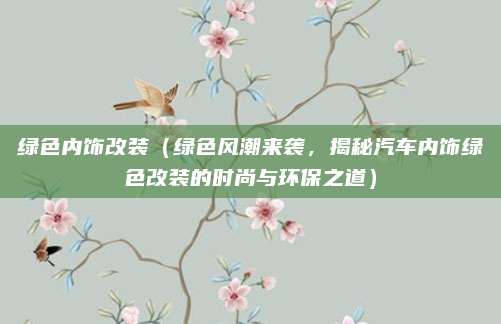 绿色内饰改装(绿色风潮来袭,揭秘汽车内饰绿色改装的时尚与环保之道)