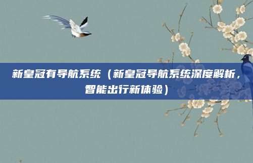 新皇冠有导航系统(新皇冠导航系统深度解析,智能出行新体验)