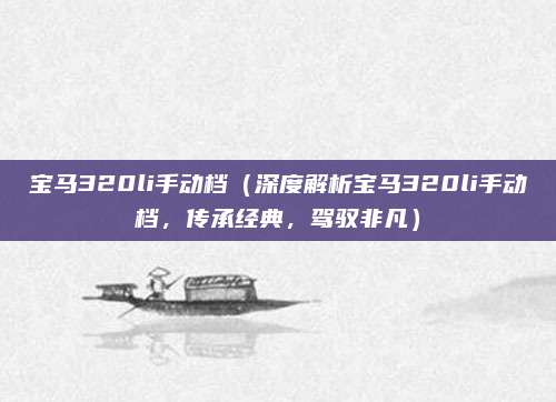 宝马320li手动档(深度解析宝马320li手动档,传承经典,驾驭非凡)