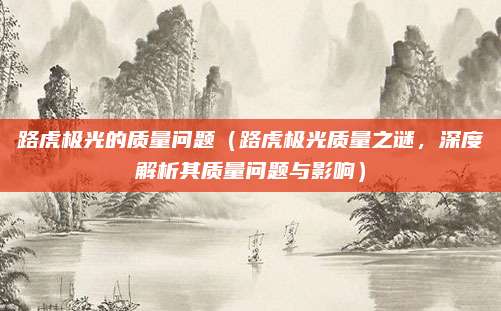 路虎极光的质量问题(路虎极光质量之谜,深度解析其质量问题与影响)