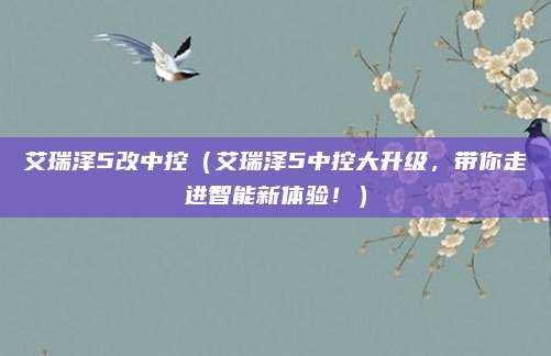 艾瑞泽5改中控（艾瑞泽5中控大升级，带你走进智能新体验！）