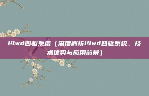 i4wd四驱系统(深度解析i4wd四驱系统,技术优势与应用前景)
