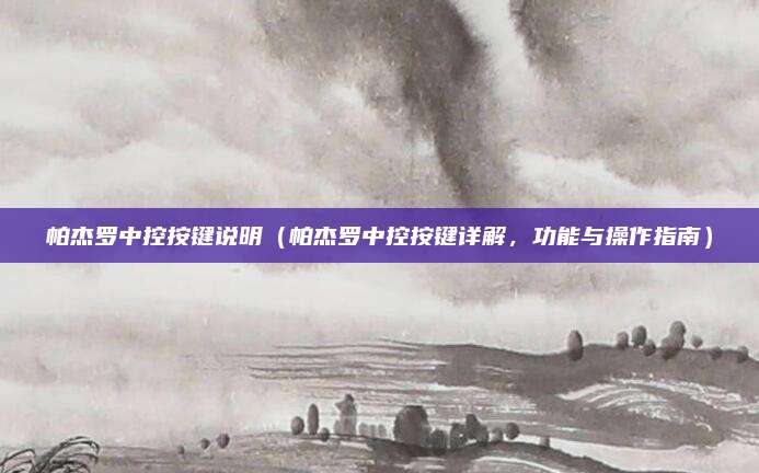 帕杰罗中控按键说明(帕杰罗中控按键详解,功能与操作指南)