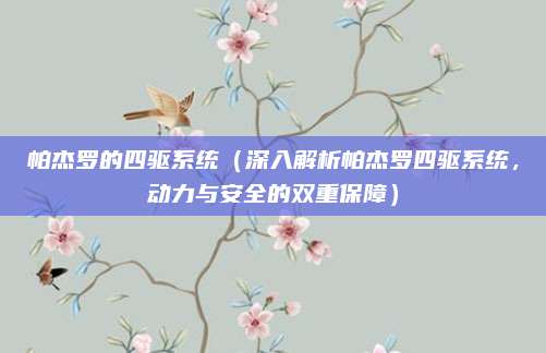 帕杰罗的四驱系统（深入解析帕杰罗四驱系统，动力与安全的双重保障）
