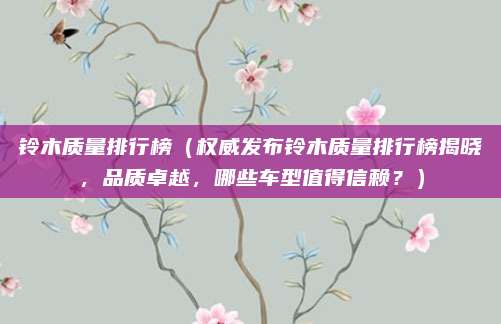 铃木质量排行榜（权威发布铃木质量排行榜揭晓，品质卓越，哪些车型值得信赖？）